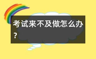 考試來(lái)不及做怎么辦？