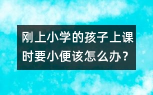 剛上小學(xué)的孩子上課時(shí)要小便該怎么辦？