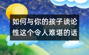 如何與你的孩子談論性這個令人難堪的話題？