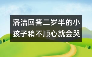 潘潔回答：二歲半的小孩子稍不順心就會哭鬧，是什么原