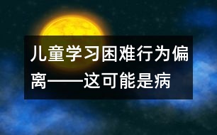 兒童學(xué)習(xí)困難、行為偏離――這可能是??！