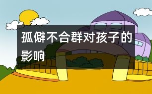 孤僻不合群對(duì)孩子的影響