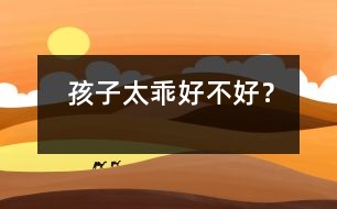 孩子太乖好不好？