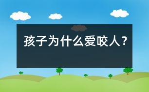 孩子為什么愛咬人？