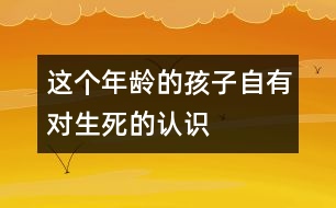 這個(gè)年齡的孩子自有對(duì)“生、死”的認(rèn)識(shí)