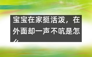 寶寶在家挺活潑，在外面卻一聲不吭是怎么回事？――李