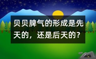 貝貝脾氣的形成是先天的，還是后天的？