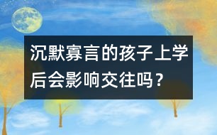 沉默寡言的孩子上學(xué)后會(huì)影響交往嗎？