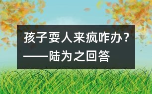 孩子?！叭藖懑偂闭k？――陸為之回答