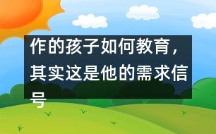 作的孩子如何教育，其實這是他的需求信號