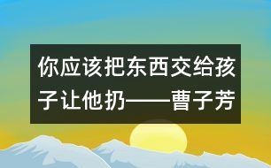 你應(yīng)該把東西交給孩子讓他扔――曹子芳回答