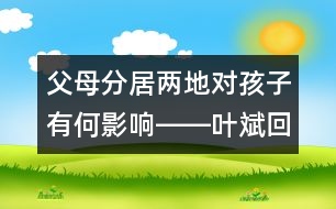 父母分居兩地對孩子有何影響――葉斌回答