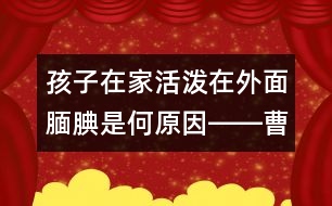 孩子在家活潑在外面靦腆是何原因――曹子芳回答