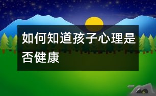 如何知道孩子心理是否健康