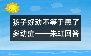 孩子好動不等于患了多動癥――朱虹回答