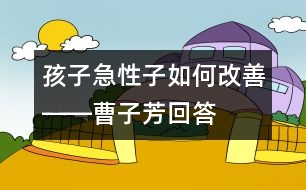 孩子急性子如何改善――曹子芳回答