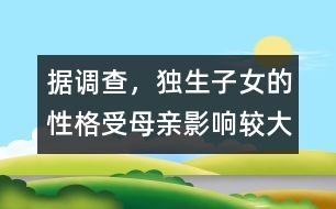 據(jù)調查，獨生子女的性格受母親影響較大