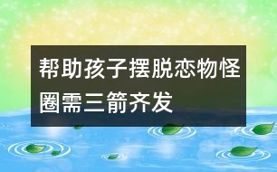 幫助孩子擺脫戀物怪圈需三箭齊發(fā)