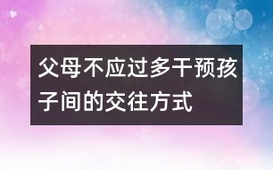 父母不應(yīng)過多干預(yù)孩子間的交往方式