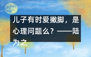 兒子有時(shí)愛撇腳，是心理問題么？――陸為之回答