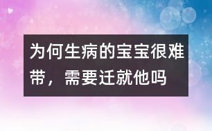 為何生病的寶寶很難帶，需要遷就他嗎