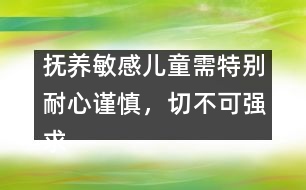 撫養(yǎng)敏感兒童需特別耐心謹(jǐn)慎，切不可強求