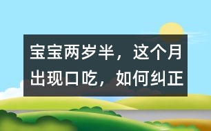 寶寶兩歲半，這個月出現(xiàn)口吃，如何糾正