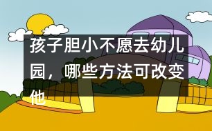 孩子膽小不愿去幼兒園，哪些方法可改變他