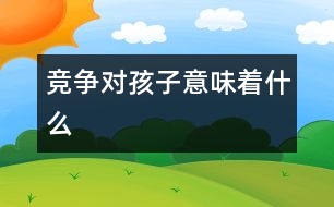 競(jìng)爭(zhēng)對(duì)孩子意味著什么