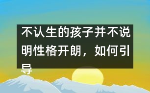 不認生的孩子并不說明性格開朗，如何引導