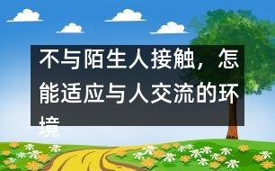 不與陌生人接觸，怎能適應(yīng)與人交流的環(huán)境