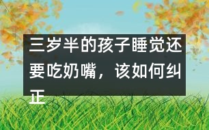 三歲半的孩子睡覺還要吃奶嘴，該如何糾正