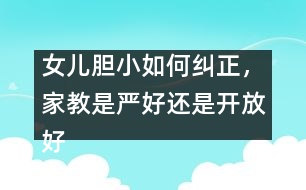 女兒膽小如何糾正，家教是嚴(yán)好還是開放好