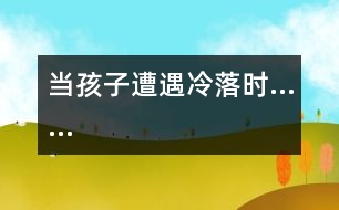 當(dāng)孩子遭遇冷落時(shí)……