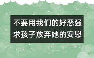 不要用我們的好惡強求孩子放棄她的安慰物