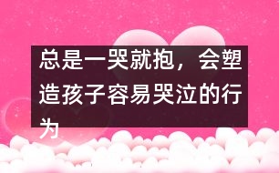 總是一哭就抱，會塑造孩子容易哭泣的行為