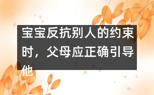 寶寶反抗別人的約束時(shí)，父母應(yīng)正確引導(dǎo)他