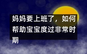 媽媽要上班了，如何幫助寶寶度過非常時期