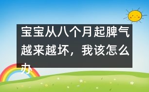 寶寶從八個(gè)月起脾氣越來越壞，我該怎么辦