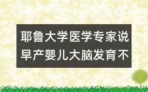 耶魯大學(xué)醫(yī)學(xué)專家說：早產(chǎn)嬰兒大腦發(fā)育不良