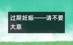 過期妊娠――請(qǐng)不要大意