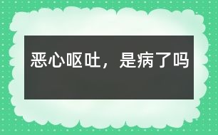 惡心、嘔吐，是病了嗎