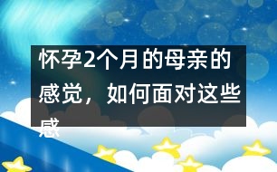 懷孕2個(gè)月的母親的感覺，如何面對(duì)這些感覺