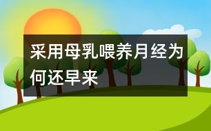 采用母乳喂養(yǎng)月經(jīng)為何還早來