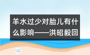 羊水過少對(duì)胎兒有什么影響――洪昭毅回答