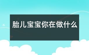 胎兒寶寶你在做什么