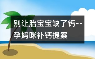 別讓胎寶寶缺了鈣--孕媽咪補鈣提案