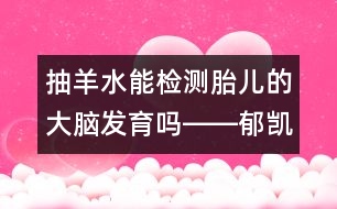 抽羊水能檢測胎兒的大腦發(fā)育嗎――郁凱明回答