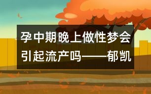 孕中期晚上做性夢會引起流產嗎――郁凱明回答