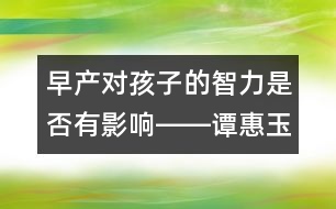 早產(chǎn)對(duì)孩子的智力是否有影響――譚惠玉回答